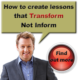 How to create lessons that Transform Not Inform